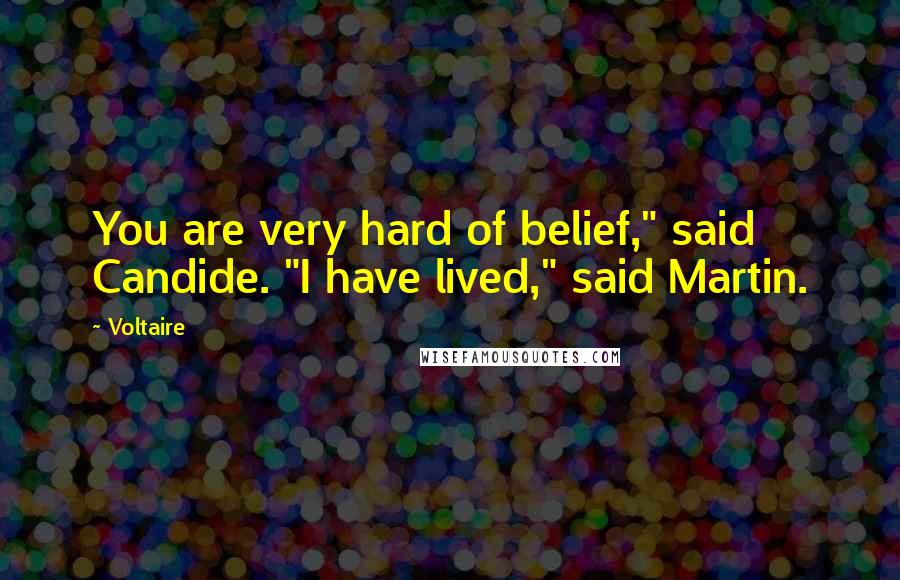 Voltaire Quotes: You are very hard of belief," said Candide. "I have lived," said Martin.