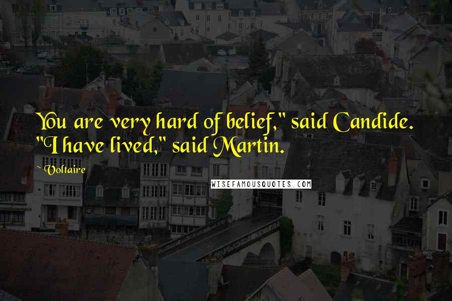 Voltaire Quotes: You are very hard of belief," said Candide. "I have lived," said Martin.