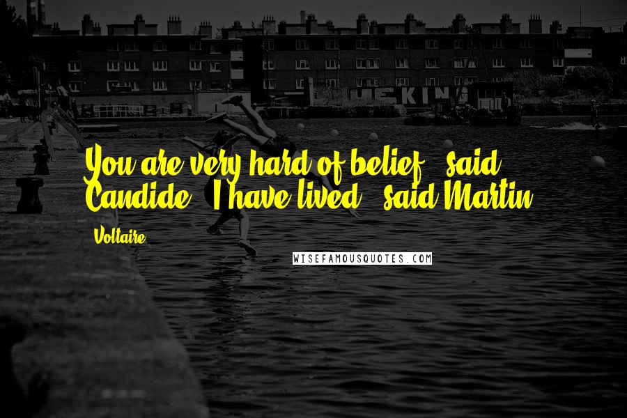 Voltaire Quotes: You are very hard of belief," said Candide. "I have lived," said Martin.