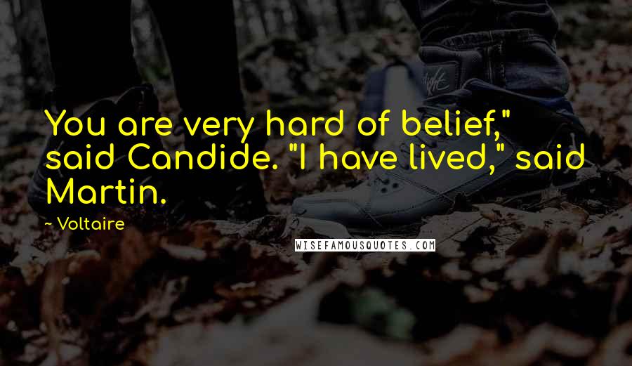 Voltaire Quotes: You are very hard of belief," said Candide. "I have lived," said Martin.