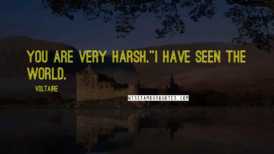 Voltaire Quotes: You are very harsh.''I have seen the world.