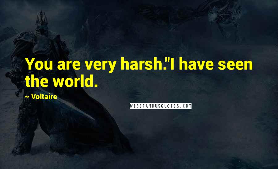 Voltaire Quotes: You are very harsh.''I have seen the world.