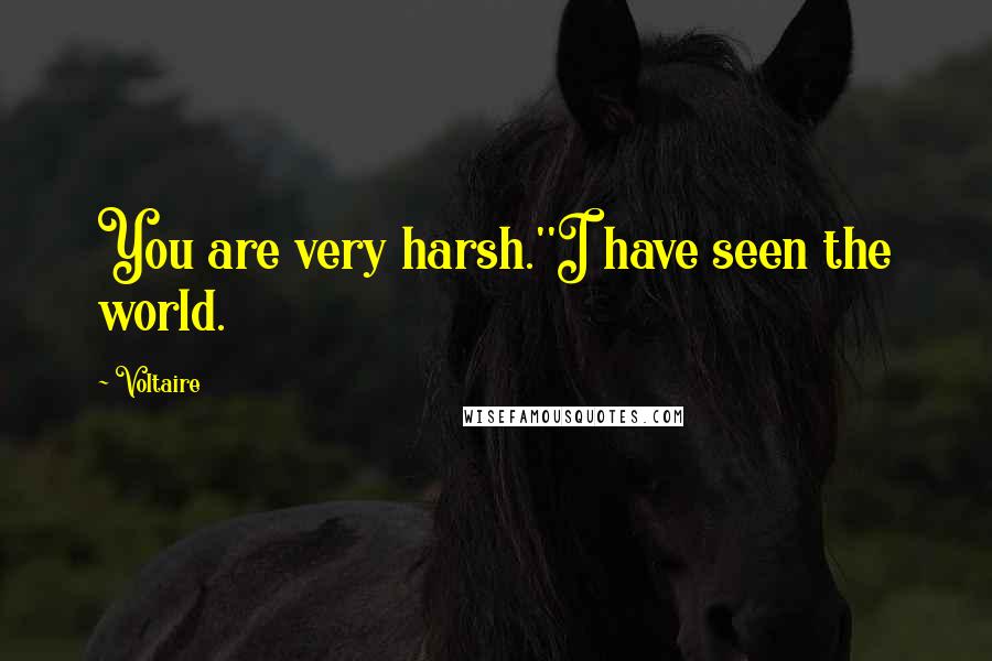 Voltaire Quotes: You are very harsh.''I have seen the world.