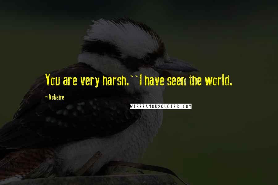 Voltaire Quotes: You are very harsh.''I have seen the world.