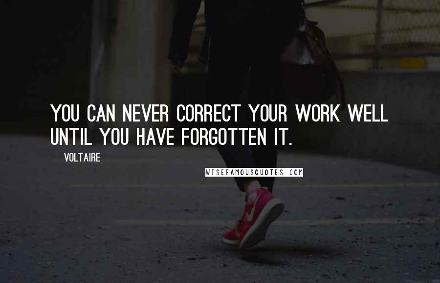 Voltaire Quotes: You can never correct your work well until you have forgotten it.