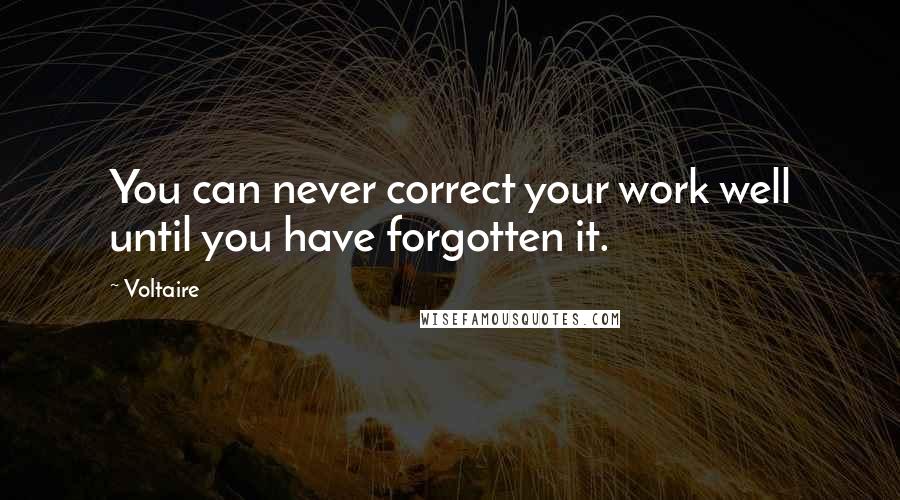 Voltaire Quotes: You can never correct your work well until you have forgotten it.
