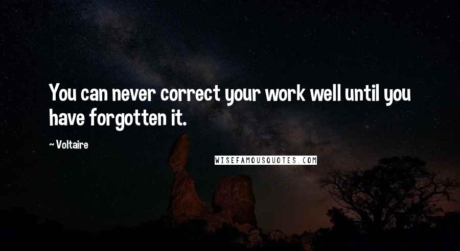 Voltaire Quotes: You can never correct your work well until you have forgotten it.