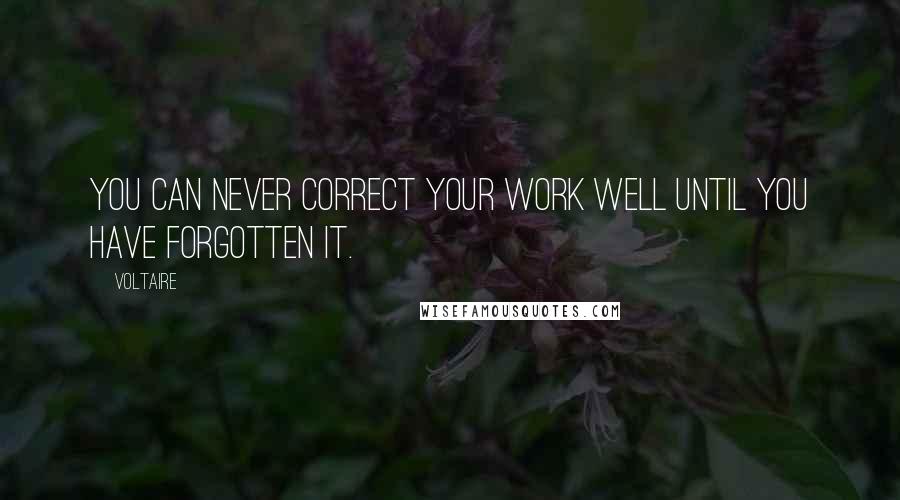 Voltaire Quotes: You can never correct your work well until you have forgotten it.