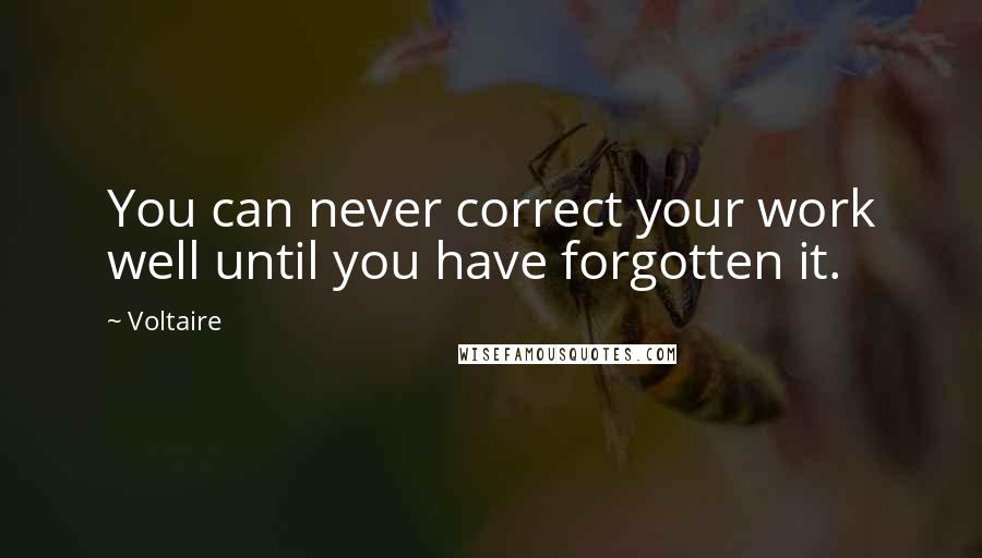 Voltaire Quotes: You can never correct your work well until you have forgotten it.