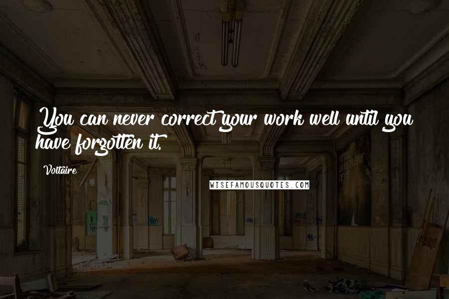 Voltaire Quotes: You can never correct your work well until you have forgotten it.