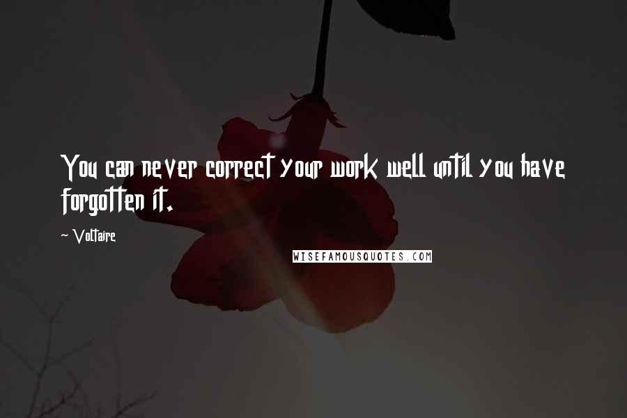 Voltaire Quotes: You can never correct your work well until you have forgotten it.