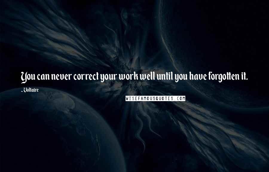 Voltaire Quotes: You can never correct your work well until you have forgotten it.