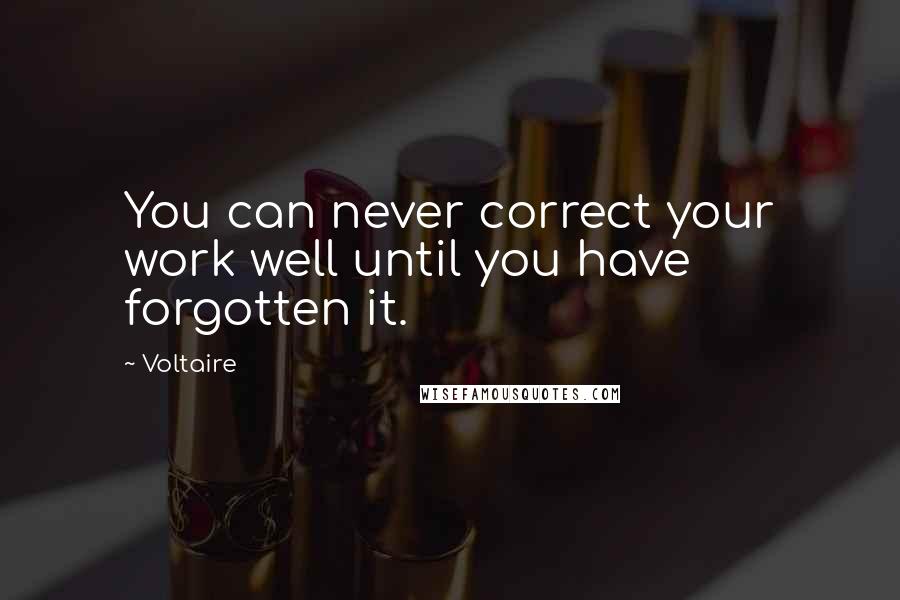 Voltaire Quotes: You can never correct your work well until you have forgotten it.