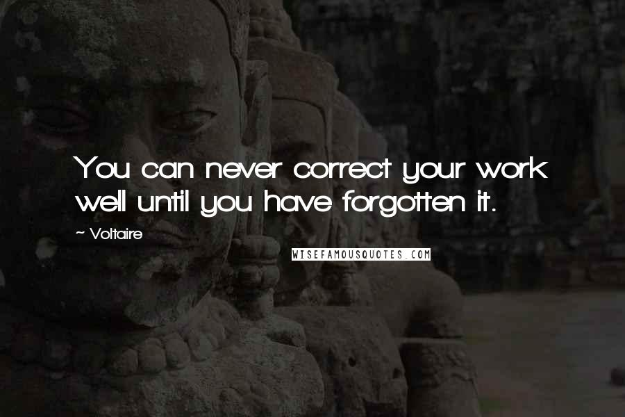 Voltaire Quotes: You can never correct your work well until you have forgotten it.