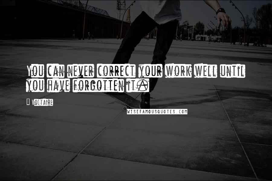 Voltaire Quotes: You can never correct your work well until you have forgotten it.