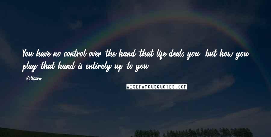 Voltaire Quotes: You have no control over the hand that life deals you, but how you play that hand is entirely up to you.