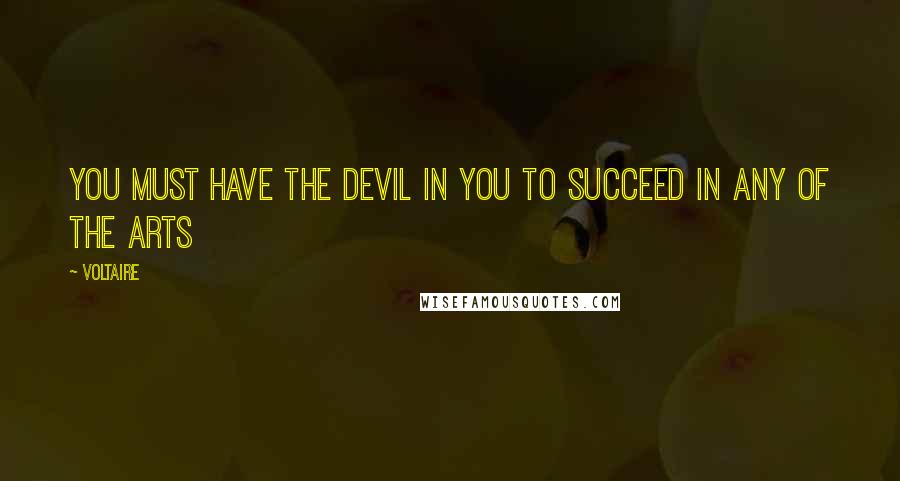 Voltaire Quotes: You must have the Devil in you to succeed in any of the arts