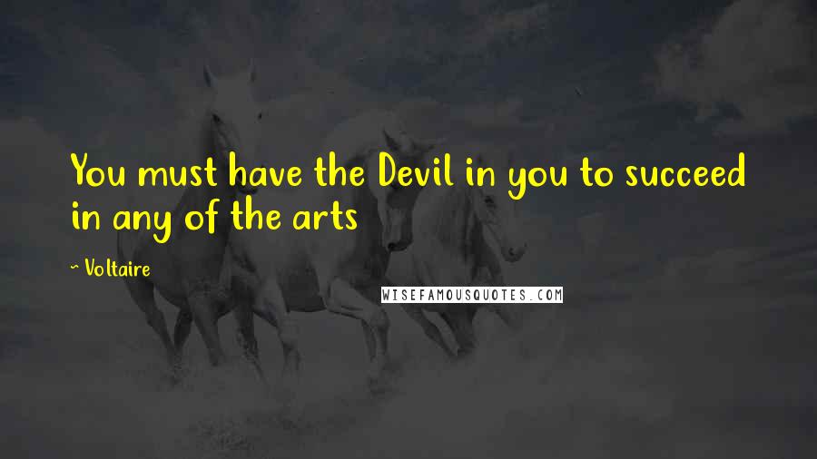 Voltaire Quotes: You must have the Devil in you to succeed in any of the arts