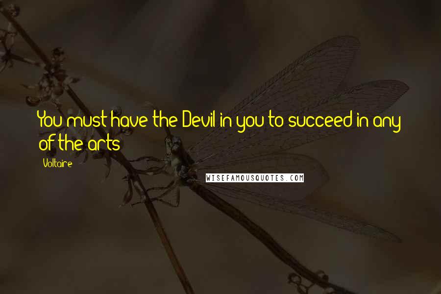 Voltaire Quotes: You must have the Devil in you to succeed in any of the arts