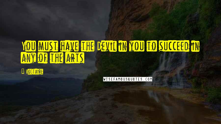 Voltaire Quotes: You must have the Devil in you to succeed in any of the arts