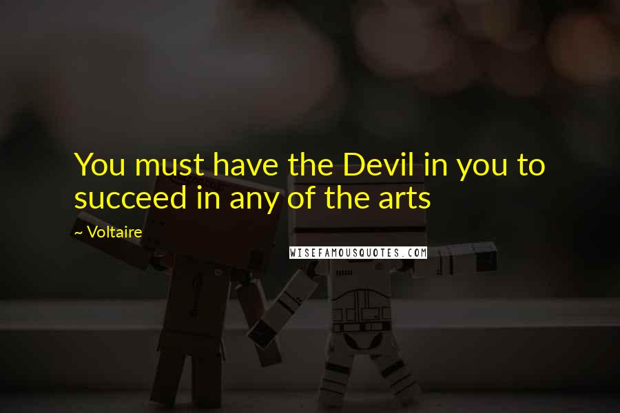 Voltaire Quotes: You must have the Devil in you to succeed in any of the arts