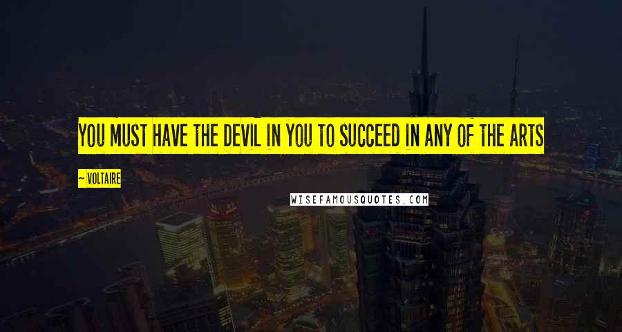 Voltaire Quotes: You must have the Devil in you to succeed in any of the arts