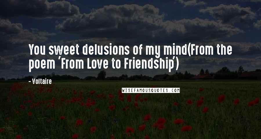 Voltaire Quotes: You sweet delusions of my mind(From the poem 'From Love to Friendship')