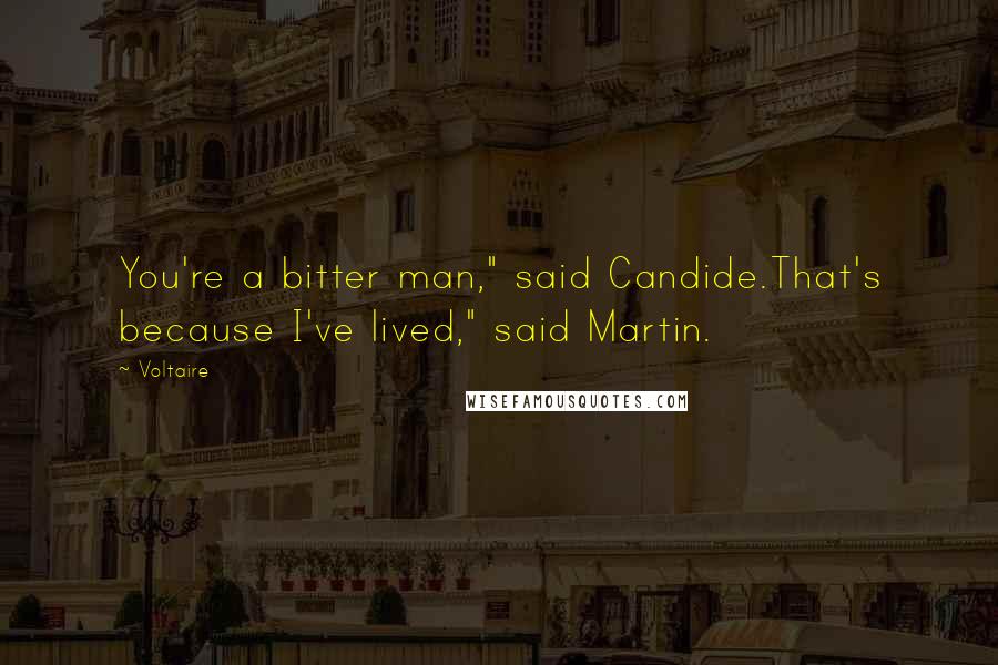 Voltaire Quotes: You're a bitter man," said Candide.That's because I've lived," said Martin.