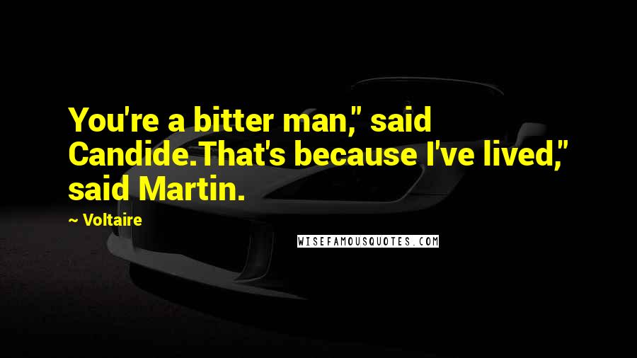 Voltaire Quotes: You're a bitter man," said Candide.That's because I've lived," said Martin.