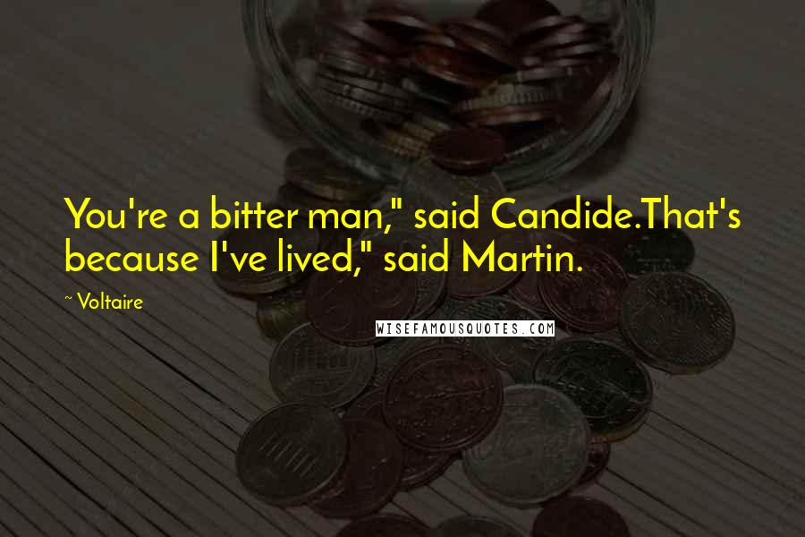 Voltaire Quotes: You're a bitter man," said Candide.That's because I've lived," said Martin.