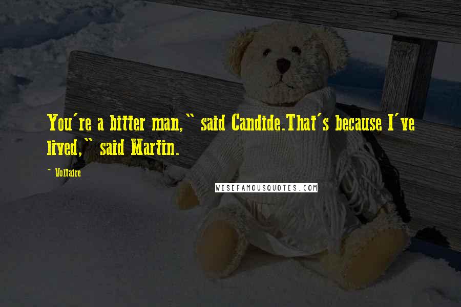 Voltaire Quotes: You're a bitter man," said Candide.That's because I've lived," said Martin.