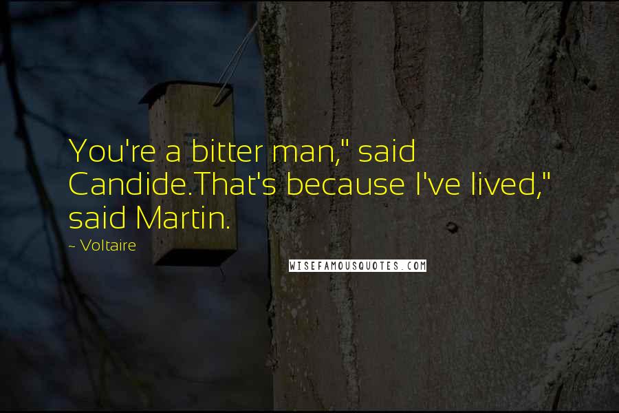 Voltaire Quotes: You're a bitter man," said Candide.That's because I've lived," said Martin.