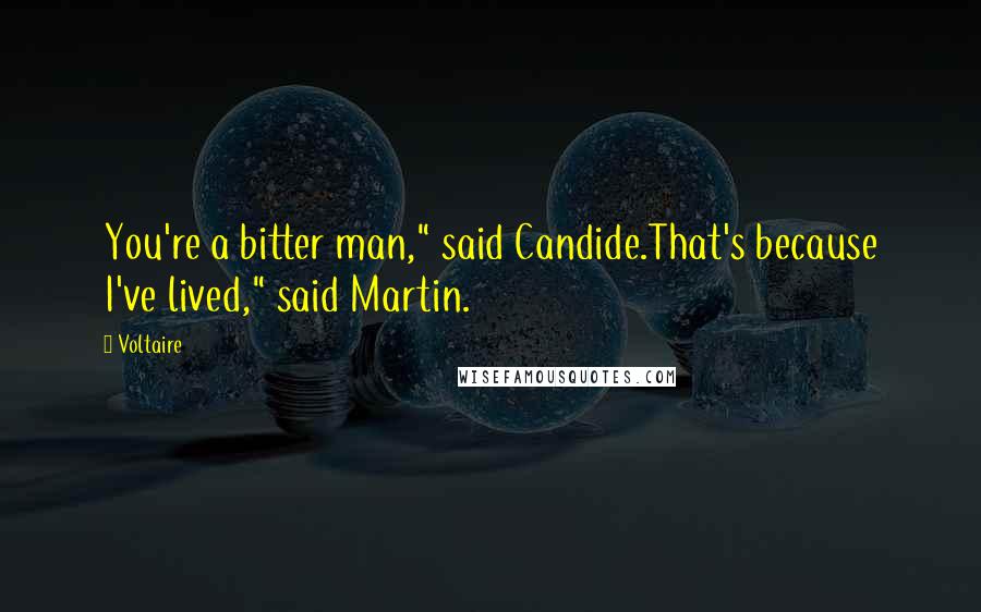 Voltaire Quotes: You're a bitter man," said Candide.That's because I've lived," said Martin.