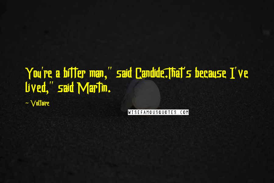 Voltaire Quotes: You're a bitter man," said Candide.That's because I've lived," said Martin.
