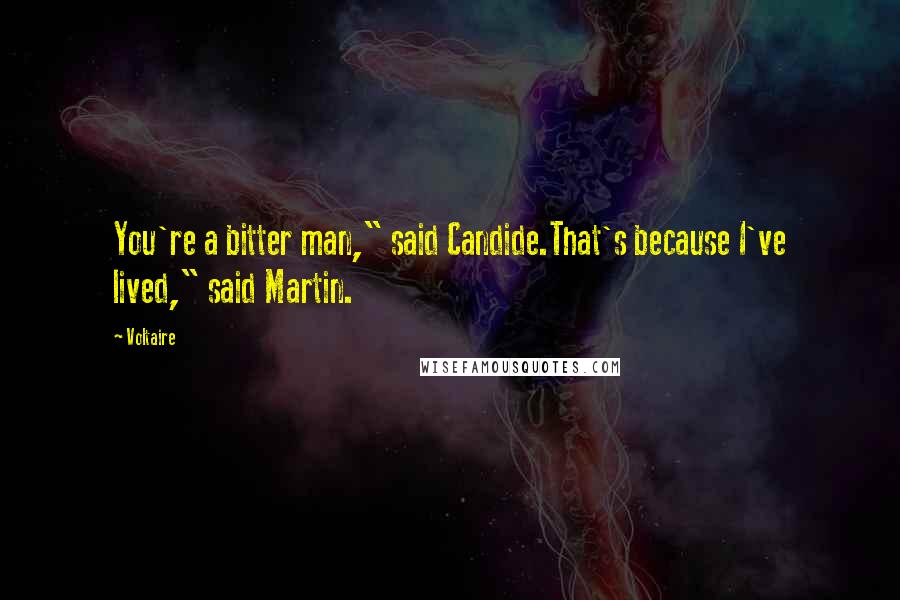 Voltaire Quotes: You're a bitter man," said Candide.That's because I've lived," said Martin.