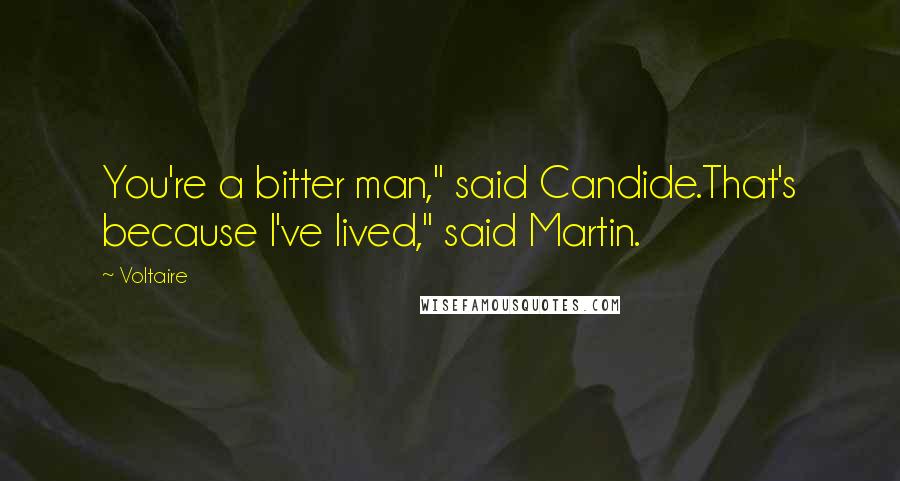 Voltaire Quotes: You're a bitter man," said Candide.That's because I've lived," said Martin.