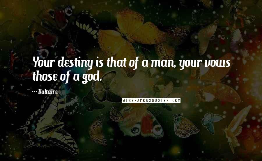 Voltaire Quotes: Your destiny is that of a man, your vows those of a god.