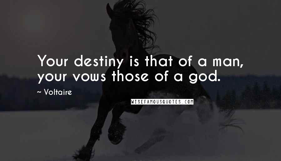 Voltaire Quotes: Your destiny is that of a man, your vows those of a god.