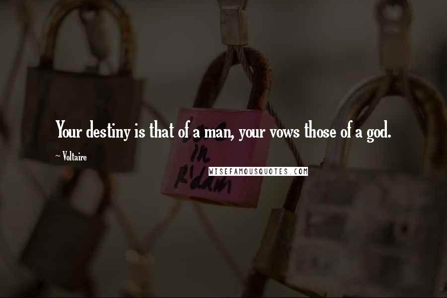 Voltaire Quotes: Your destiny is that of a man, your vows those of a god.
