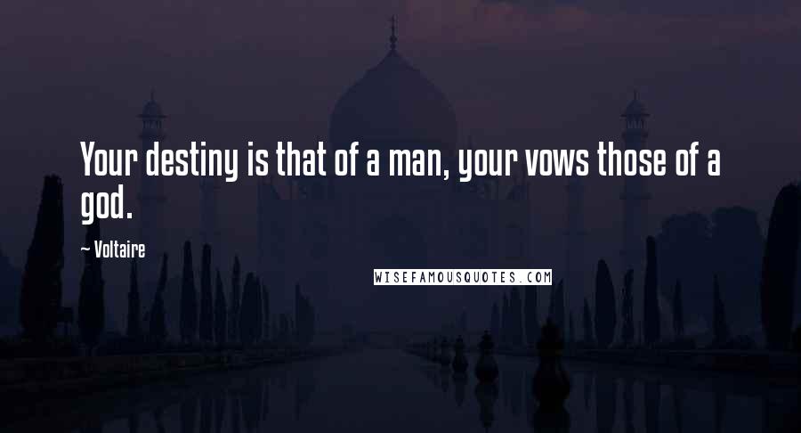Voltaire Quotes: Your destiny is that of a man, your vows those of a god.