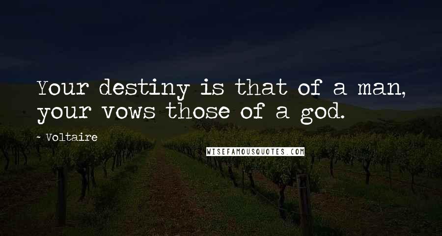 Voltaire Quotes: Your destiny is that of a man, your vows those of a god.