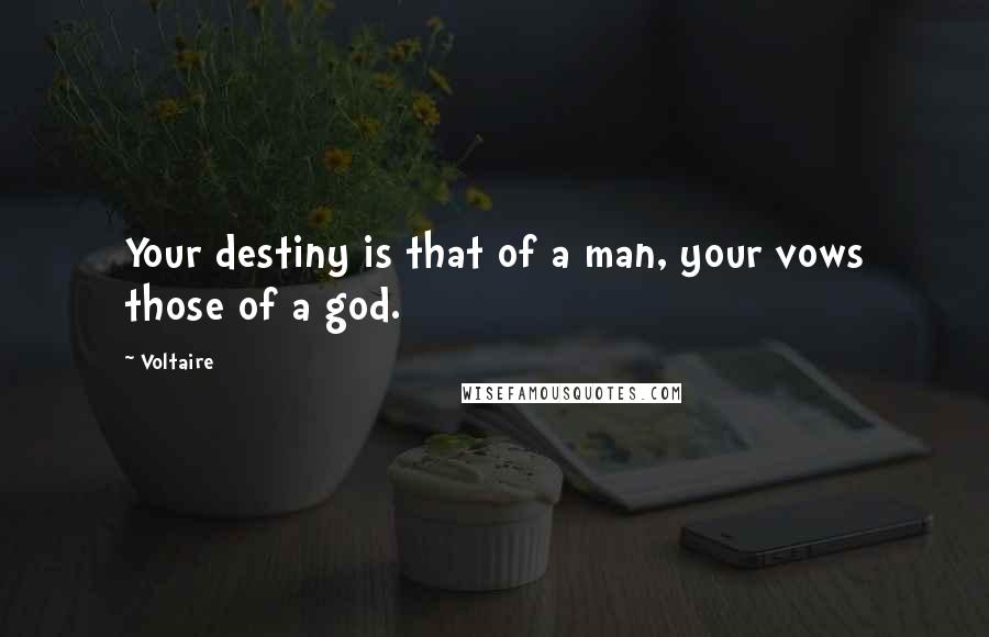 Voltaire Quotes: Your destiny is that of a man, your vows those of a god.