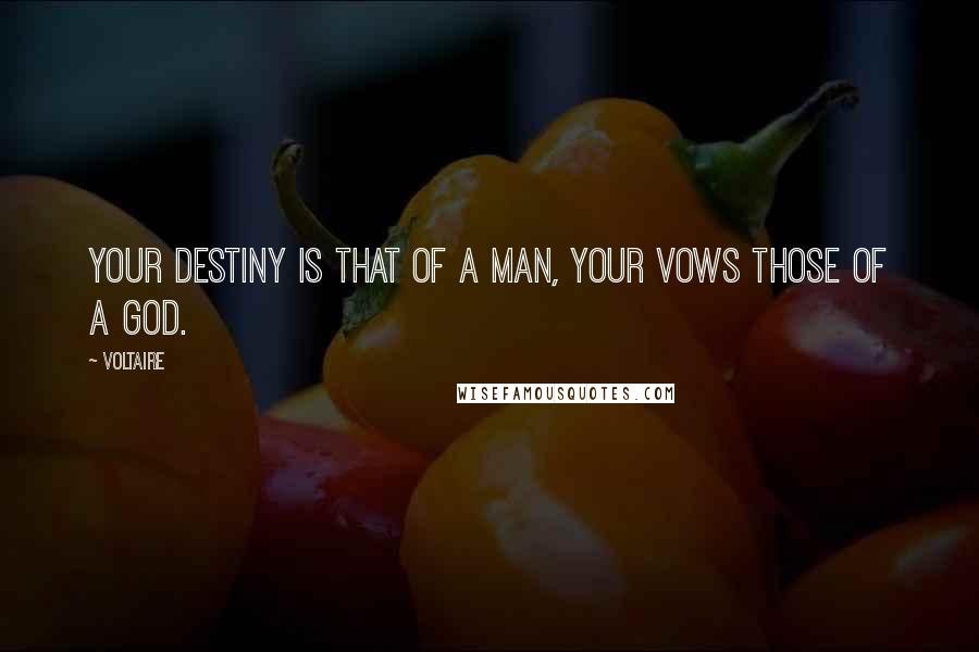 Voltaire Quotes: Your destiny is that of a man, your vows those of a god.