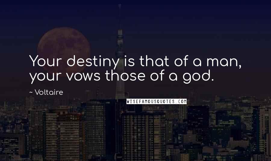 Voltaire Quotes: Your destiny is that of a man, your vows those of a god.