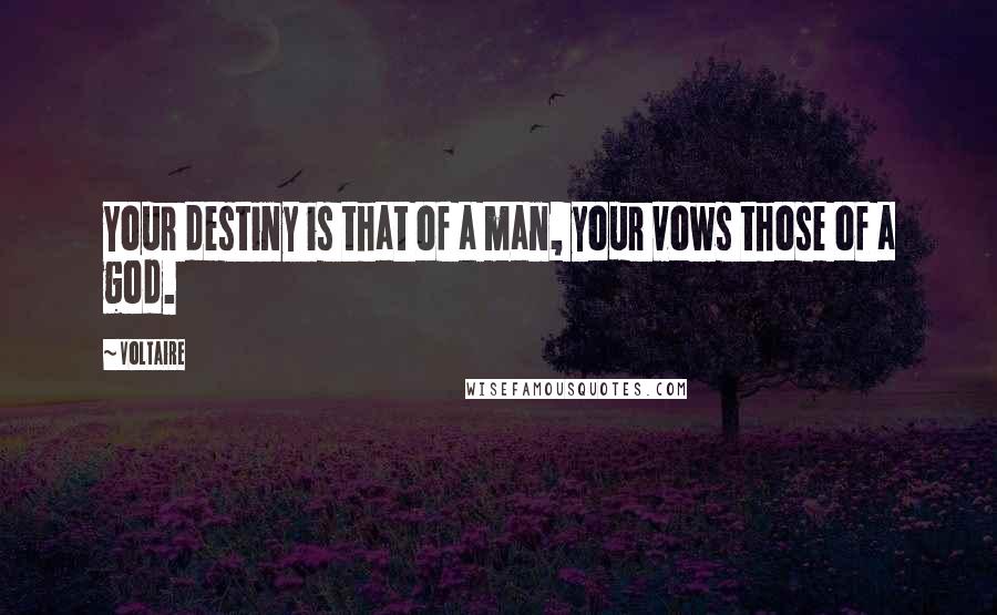 Voltaire Quotes: Your destiny is that of a man, your vows those of a god.
