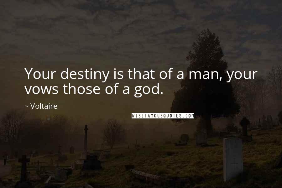 Voltaire Quotes: Your destiny is that of a man, your vows those of a god.