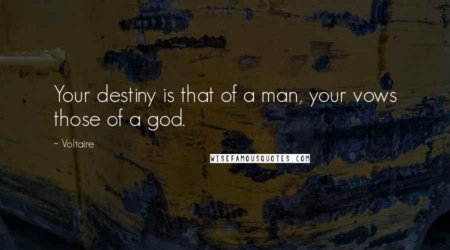 Voltaire Quotes: Your destiny is that of a man, your vows those of a god.