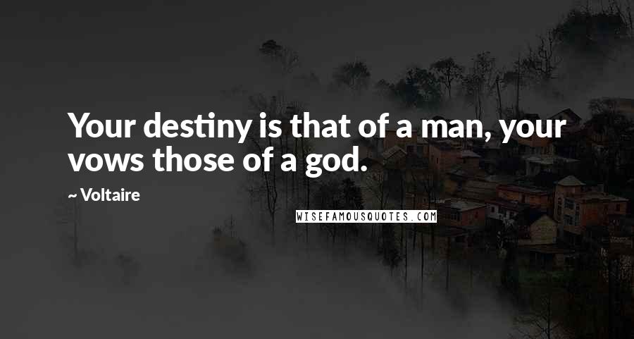 Voltaire Quotes: Your destiny is that of a man, your vows those of a god.