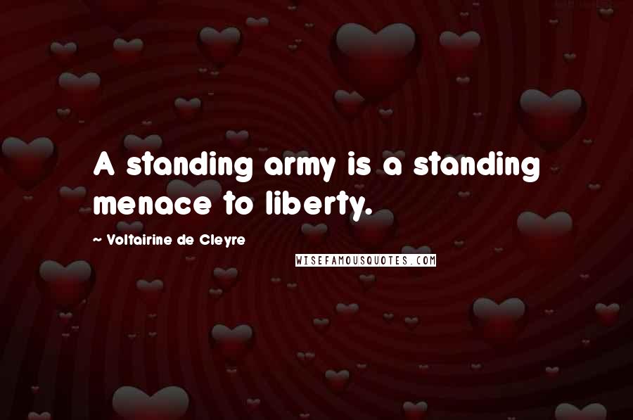 Voltairine De Cleyre Quotes: A standing army is a standing menace to liberty.