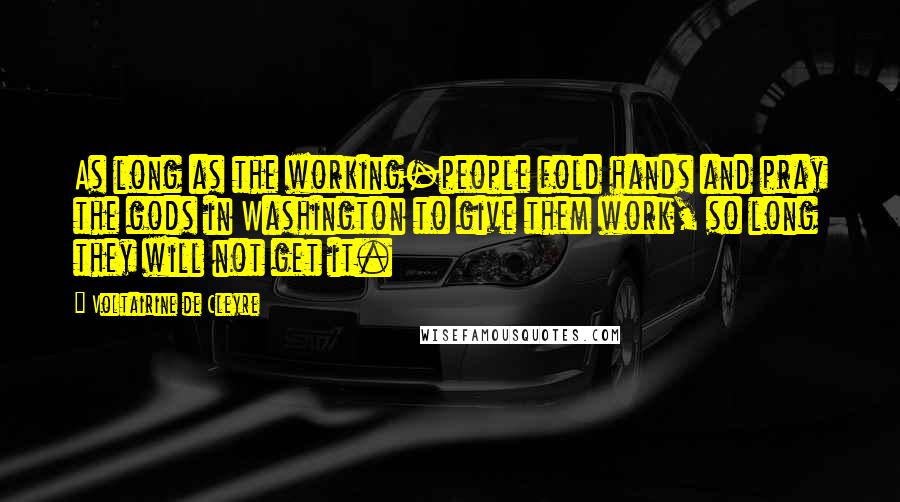 Voltairine De Cleyre Quotes: As long as the working-people fold hands and pray the gods in Washington to give them work, so long they will not get it.